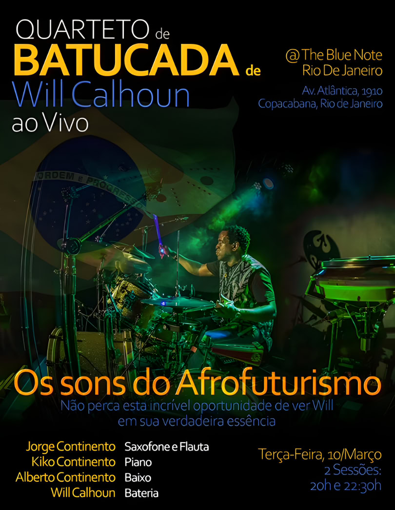 QUARTETO de BATUCADA de Will Calhoun ao Vivo @ The Blue Note, Rio De Janeiro, Av. Atlântica, 1910, Copacabana, Rio de Janeiro / Terça-Feira, 10 Março, 2 Sessões: 20h e 22:30h / Os sons do Afrofuturismo Não perca esta incrível oportunidade de ver Will em sua verdadeira essência / Saxofone e Flauta: Jorge Continento, Piano: Kiko Continento, Baixo: Alberto Continento, Bateria: Will Calhoun